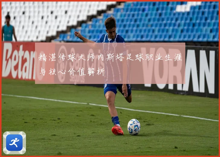 精湛传球大师内斯塔足球职业生涯与核心价值解析