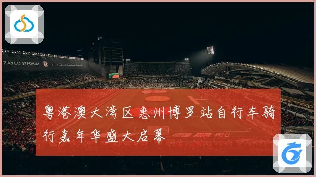 粤港澳大湾区惠州博罗站自行车骑行嘉年华盛大启幕