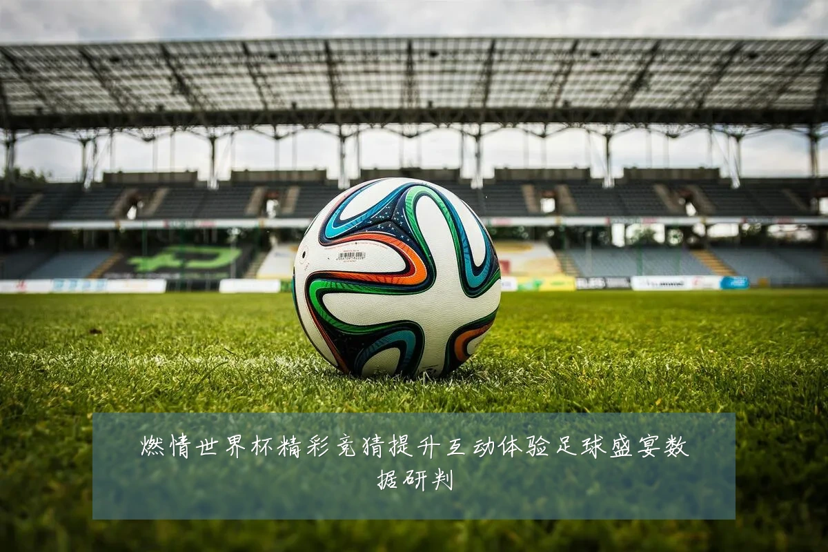燃情世界杯精彩竞猜提升互动体验足球盛宴数据研判