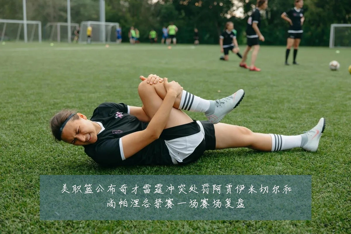 美职篮公布奇才雷霆冲突处罚阿贾伊米切尔和尚帕涅各禁赛一场赛场复盘