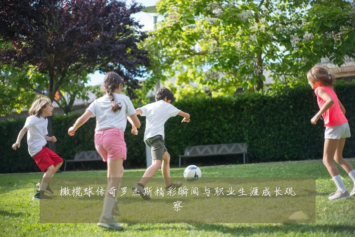橄榄球传奇罗杰斯精彩瞬间与职业生涯成长观察