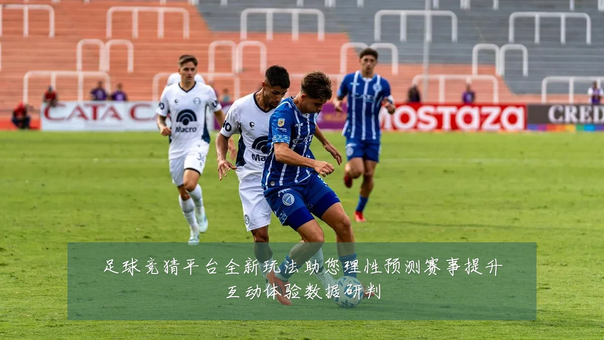足球竞猜平台全新玩法助您理性预测赛事提升互动体验数据研判