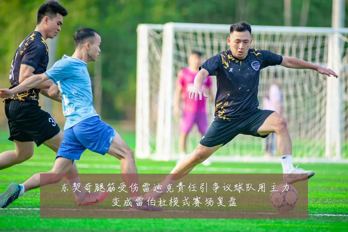 东契奇腿筋受伤雷迪克责任引争议球队用主力变成雷伯杜模式赛场复盘
